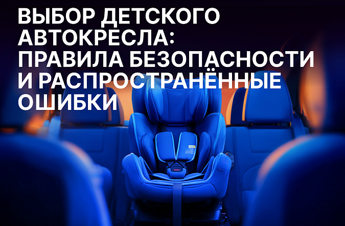 Выбор детского автокресла: правила безопасности и распространённые ошибки